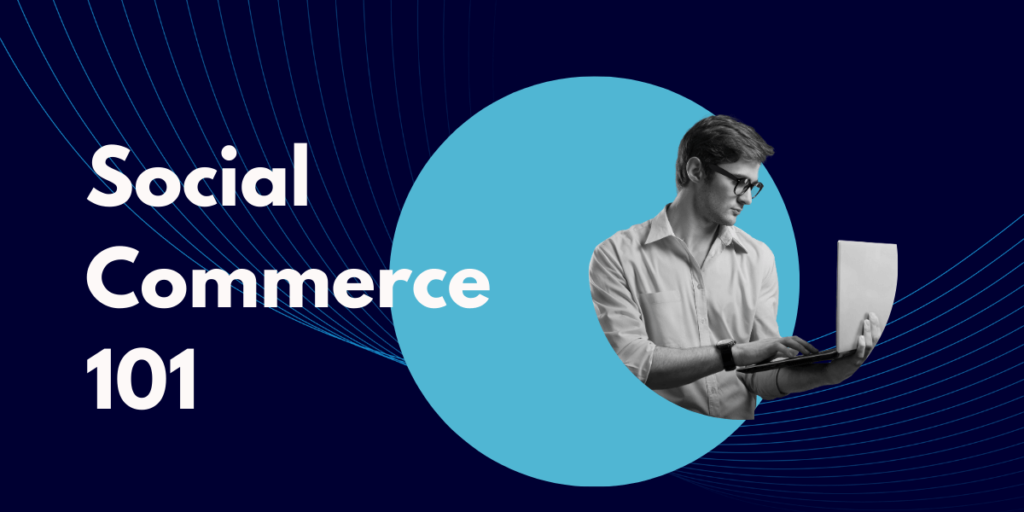 Social Commerce 101: Transforming eCommerce With Social Networks